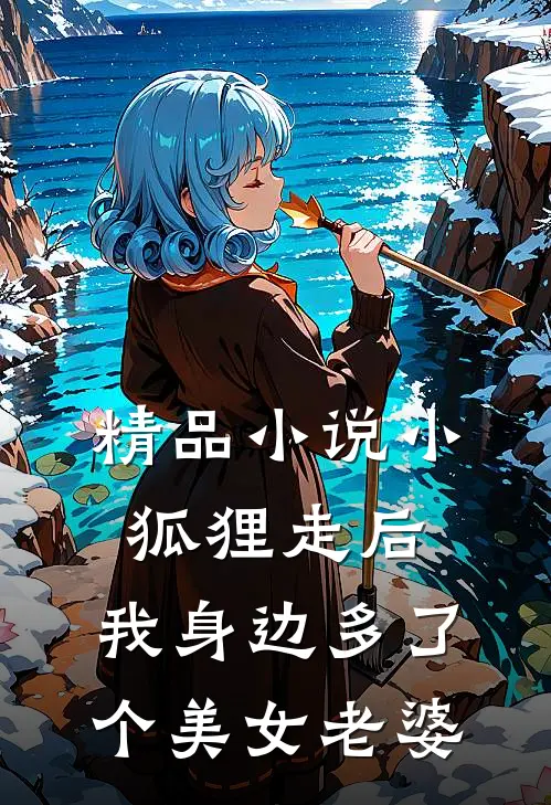 精品小说小狐狸走后，我身边多了个美女老婆