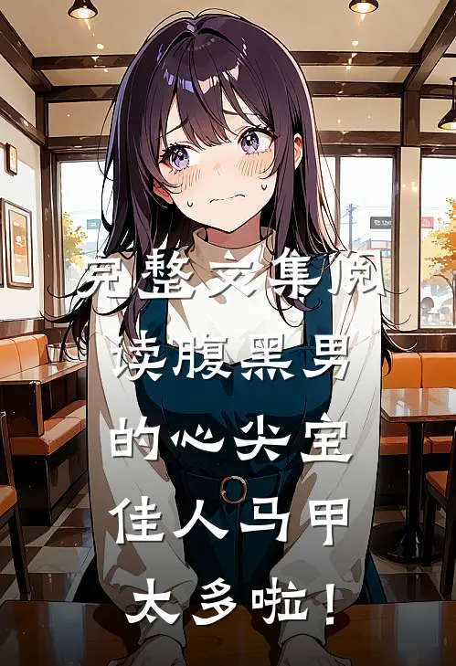 完整文集阅读腹黑男的心尖宝：佳人马甲太多啦！