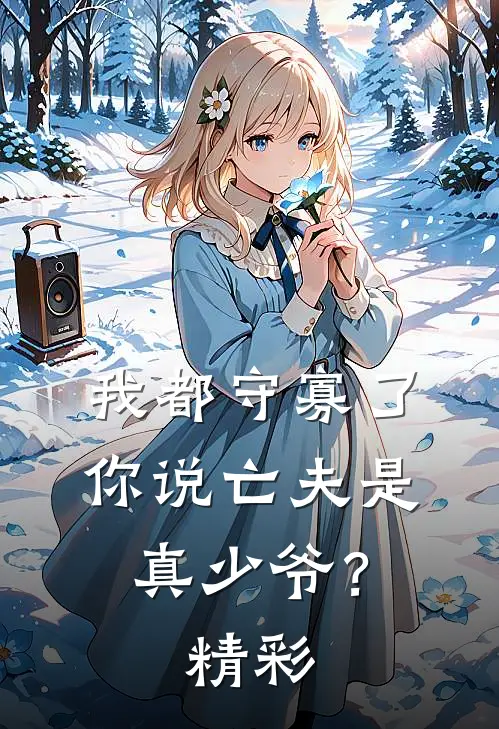 我都守寡了，你说亡夫是真少爷？精彩