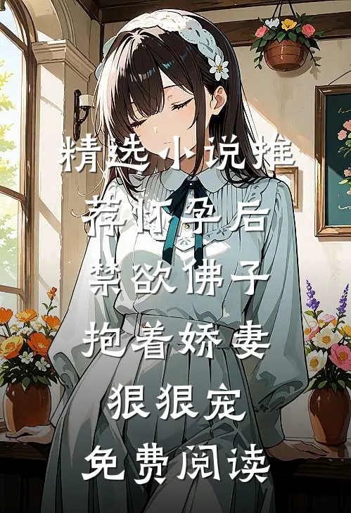 精选小说推荐怀孕后,禁欲佛子抱着娇妻狠狠宠,免费阅读