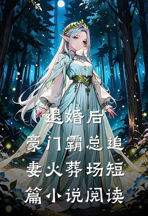 退婚后，豪门霸总追妻火葬场短篇小说阅读