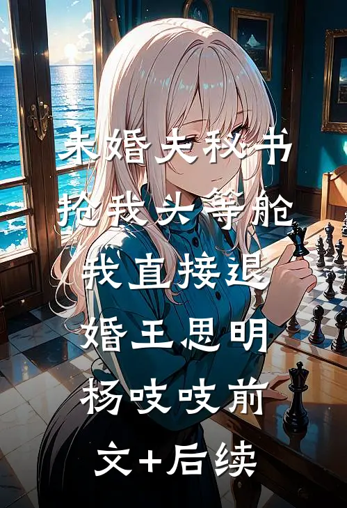 未婚夫秘书抢我头等舱，我直接退婚王思明杨吱吱前文+后续