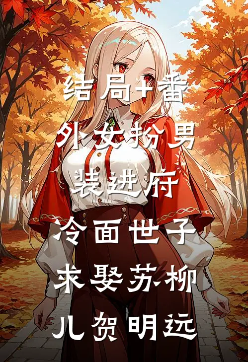 结局+番外女扮男装进府，冷面世子求娶苏柳儿贺明远