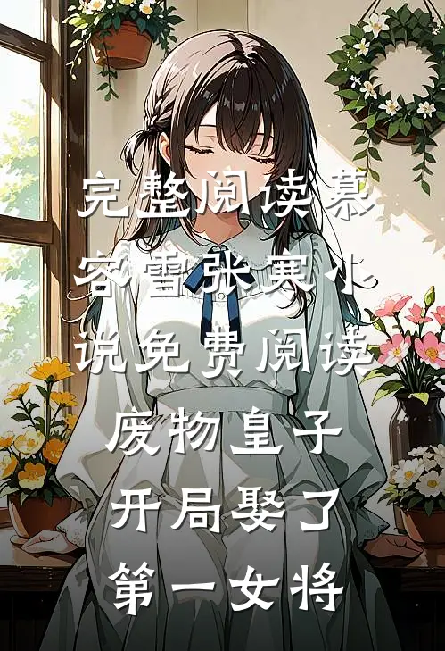 完整阅读慕容雪张寒小说免费阅读废物皇子开局娶了第一女将