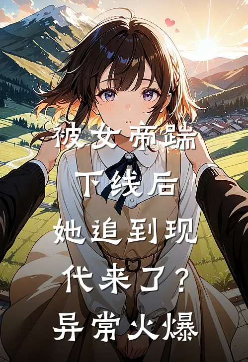 被女帝踹下线后，她追到现代来了？异常火爆