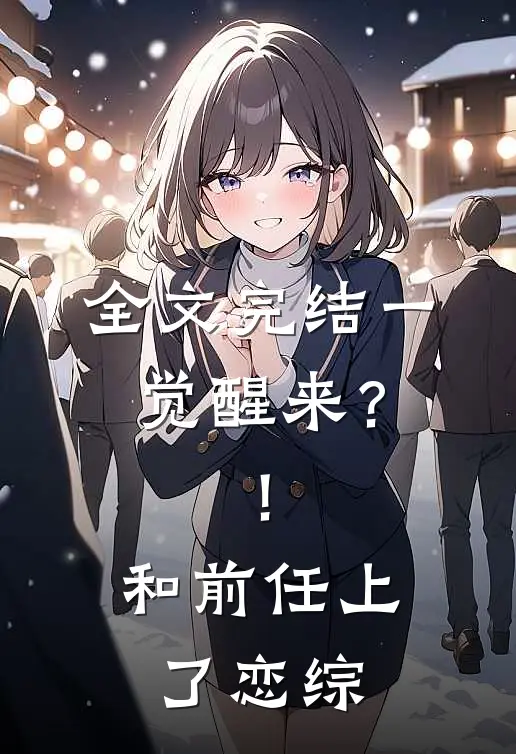 全文完结一觉醒来？！和前任上了恋综