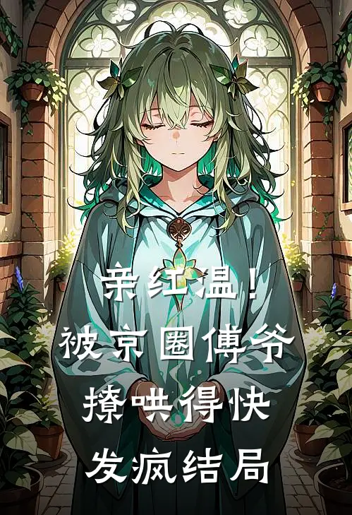 亲红温！被京圈傅爷撩哄得快发疯结局