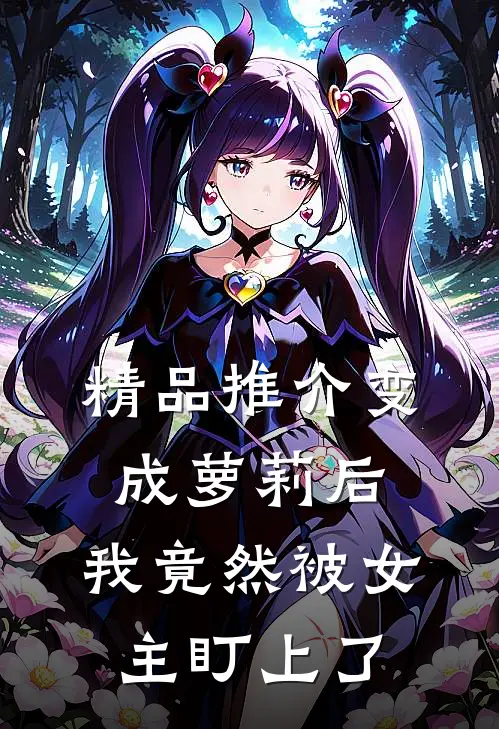 精品推介变成萝莉后，我竟然被女主盯上了
