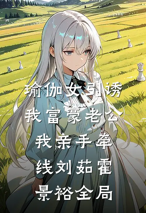 瑜伽女引诱我富豪老公，我亲手牵线刘茹霍景裕全局
