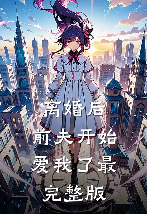 离婚后，前夫开始爱我了最完整版