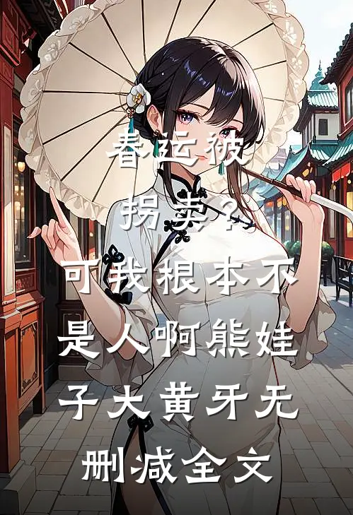 春运被拐卖？可我根本不是人啊熊娃子大黄牙无删减全文