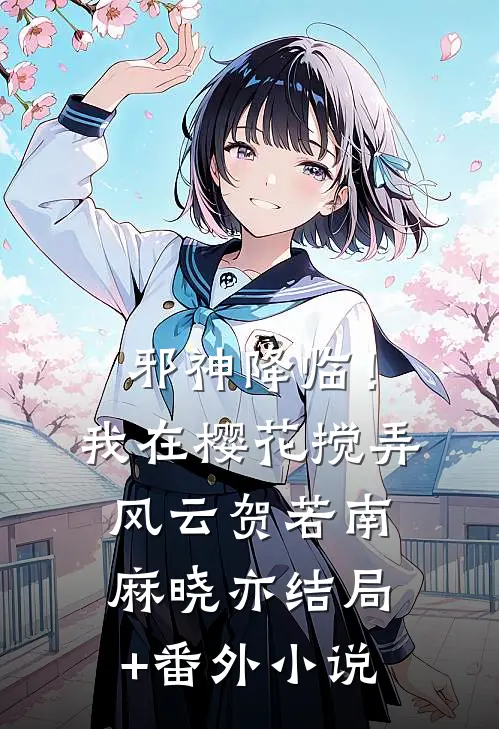 邪神降临！我在樱花搅弄风云贺若南麻晓亦结局+番外小说