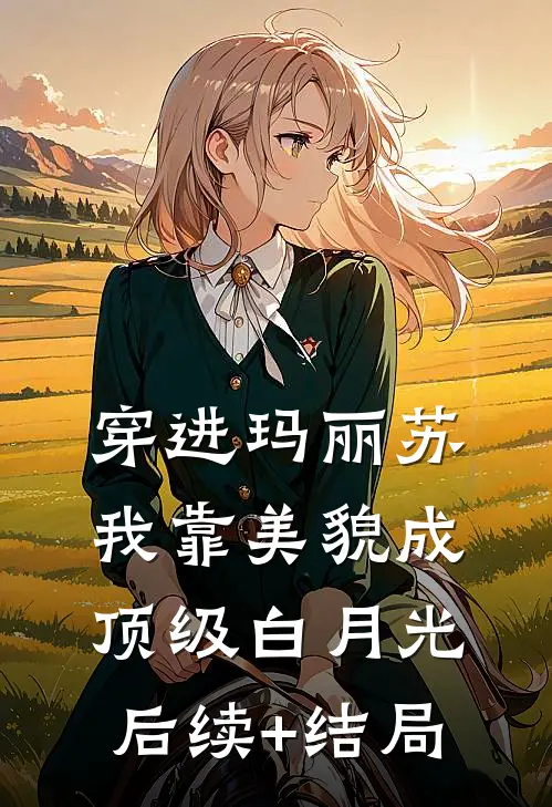 穿进玛丽苏，我靠美貌成顶级白月光后续+结局