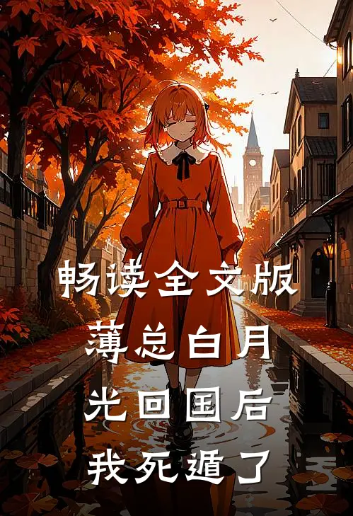 畅读全文版薄总白月光回国后，我死遁了