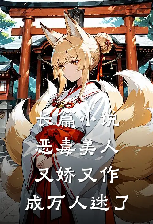 长篇小说恶毒美人又娇又作，成万人迷了