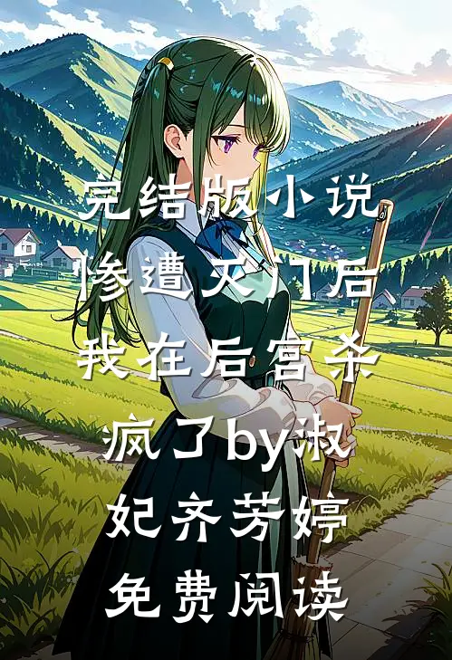 完结版小说惨遭灭门后，我在后宫杀疯了by淑妃齐芳婷免费阅读
