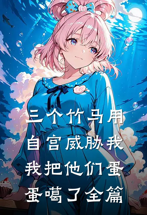 三个竹马用自宫威胁我，我把他们蛋蛋噶了全篇