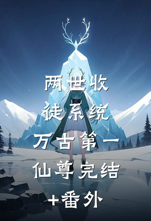 两世收徒系统，万古第一仙尊完结+番外