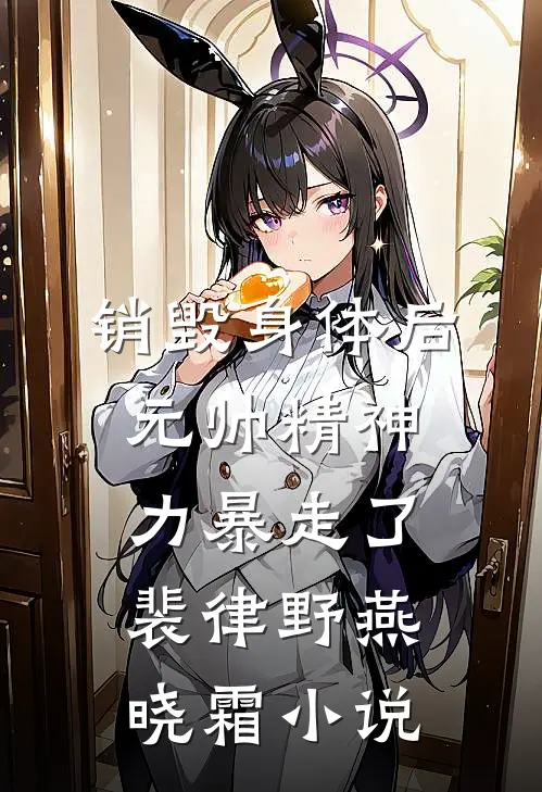 销毁身体后，元帅精神力暴走了裴律野燕晓霜小说