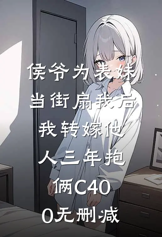 侯爷为表妹当街扇我后，我转嫁他人三年抱俩C400无删减