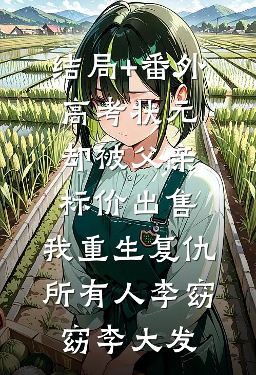 结局+番外高考状元却被父亲标价出售，我重生复仇所有人李窈窈李大发