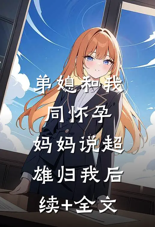 弟媳和我同怀孕，妈妈说超雄归我后续+全文