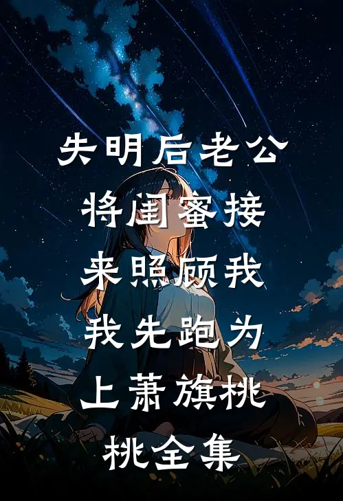 失明后老公将闺蜜接来照顾我，我先跑为上萧旗桃桃全集