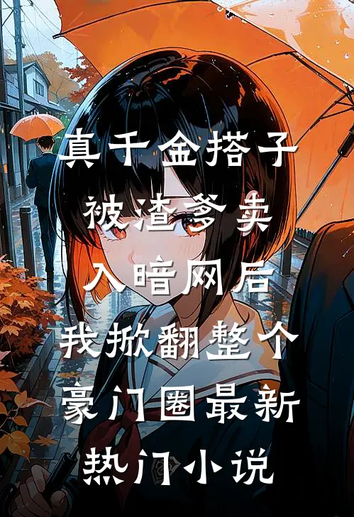 真千金搭子被渣爹卖入暗网后，我掀翻整个豪门圈最新热门小说