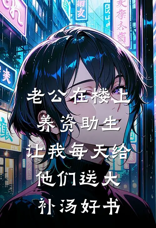 老公在楼上养资助生，让我每天给他们送大补汤好书