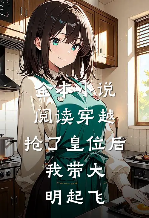 全本小说阅读穿越：抢了皇位后，我带大明起飞