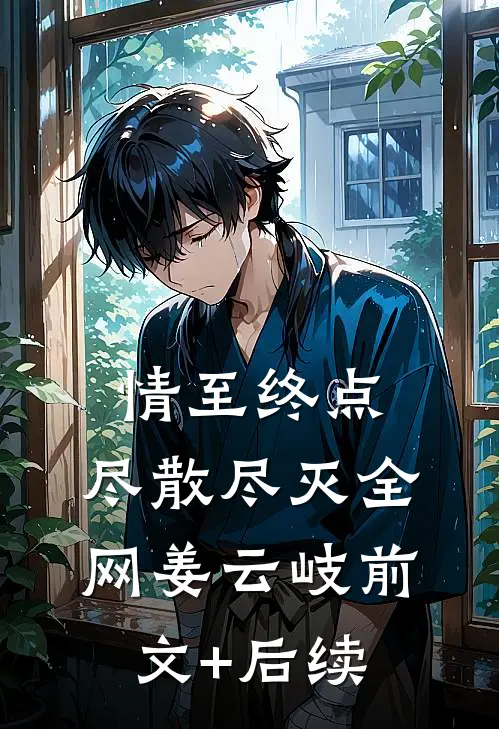 情至终点，尽散尽灭全网姜云岐前文+后续