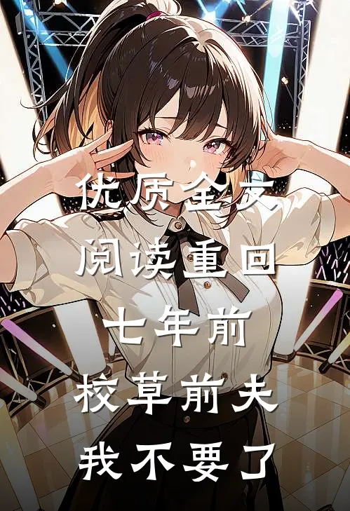 优质全文阅读重回七年前，校草前夫我不要了