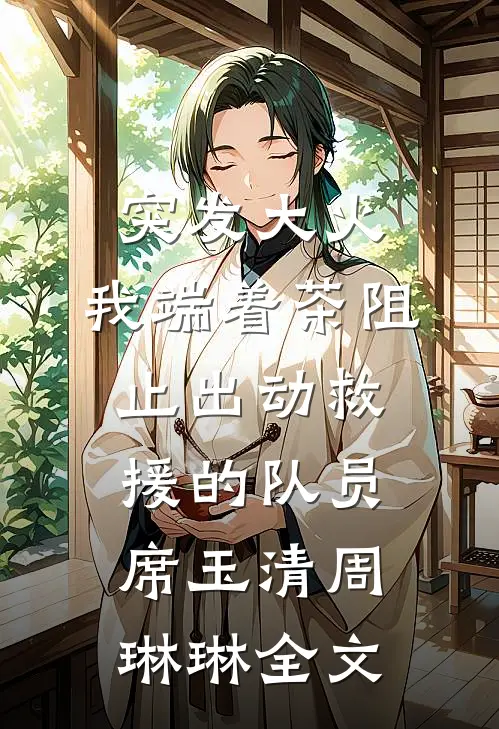 突发大火，我端着茶阻止出动救援的队员席玉清周琳琳全文