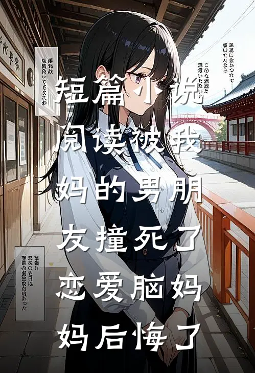 短篇小说阅读被我妈的男朋友撞死了，恋爱脑妈妈后悔了