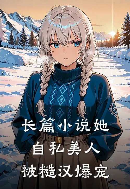 长篇小说她，自私美人，被糙汉爆宠