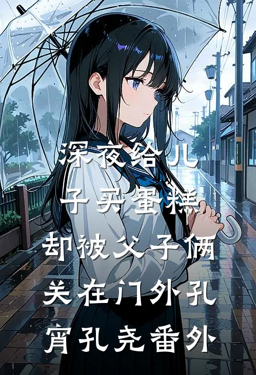 深夜给儿子买蛋糕，却被父子俩关在门外孔宵孔尧 番外
