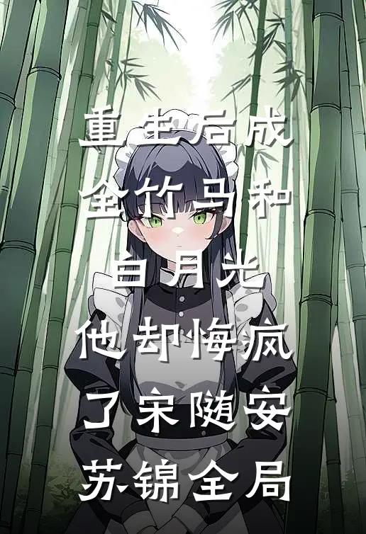 重生后成全竹马和白月光，他却悔疯了宋随安苏锦全局