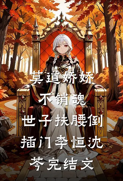 莫道娇娇不销魂，世子扶腰倒插门李恒沈芩完结文