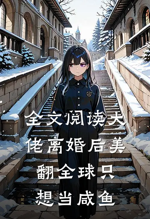 全文阅读大佬离婚后美翻全球只想当咸鱼