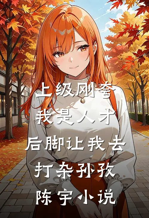 上级刚夸我是人才，后脚让我去打杂孙孜陈宇小说