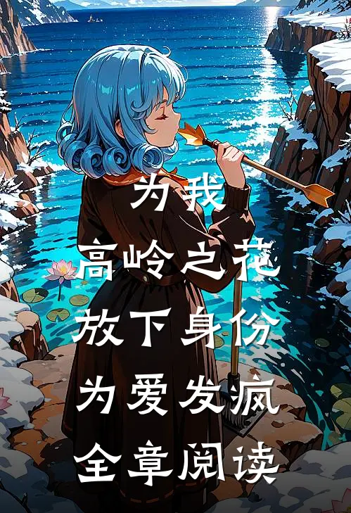 为我，高岭之花放下身份为爱发疯全章阅读