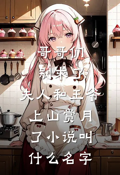 哥哥们别求了，夫人和王爷上山赏月了小说叫什么名字
