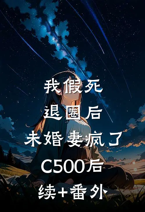 我假死退圈后，未婚妻疯了C500后续+番外