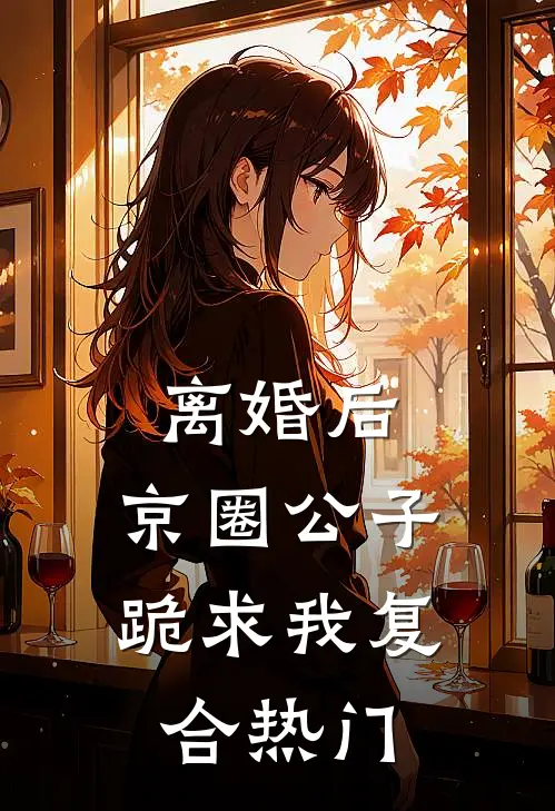 离婚后，京圈公子跪求我复合热门