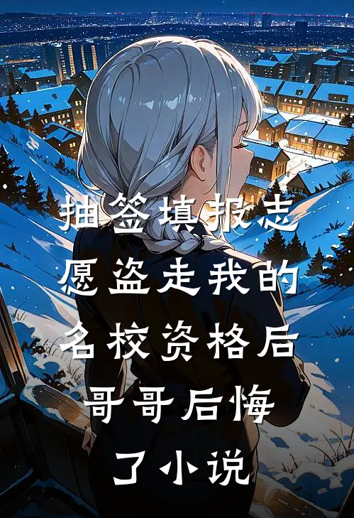 抽签填报志愿盗走我的名校资格后，哥哥后悔了小说