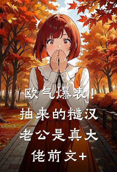 欧气爆表！抽来的糙汉老公是真大佬前文+
