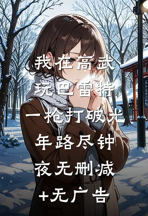 我在高武玩巴雷特，一枪打破光年路尽钟夜无删减+无广告