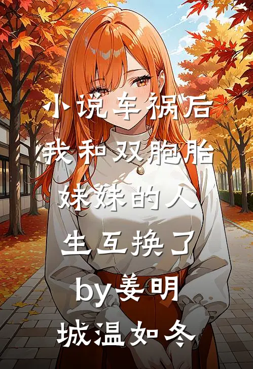 小说车祸后，我和双胞胎妹妹的人生互换了by姜明城温如冬