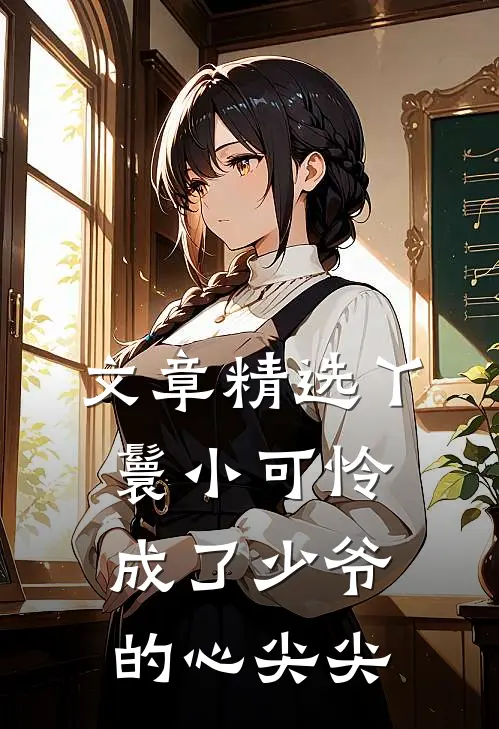 文章精选丫鬟小可怜成了少爷的心尖尖