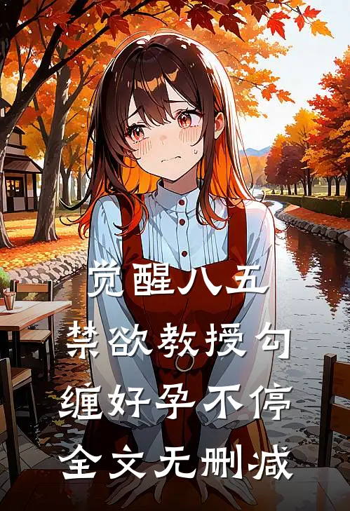 觉醒八五：禁欲教授勾缠好孕不停全文无删减